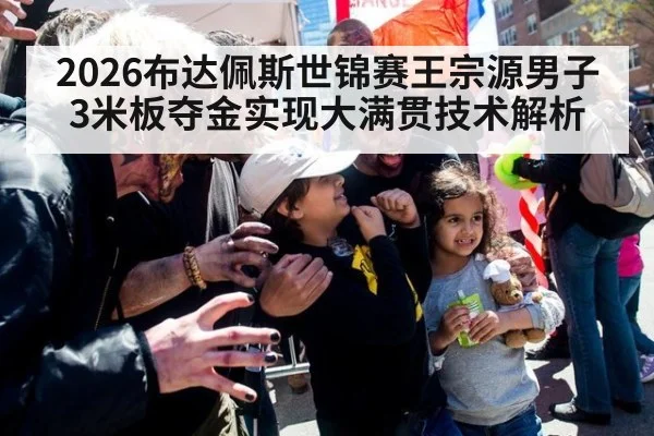 2026布达佩斯世锦赛王宗源男子3米板夺金实现大满贯技术解析