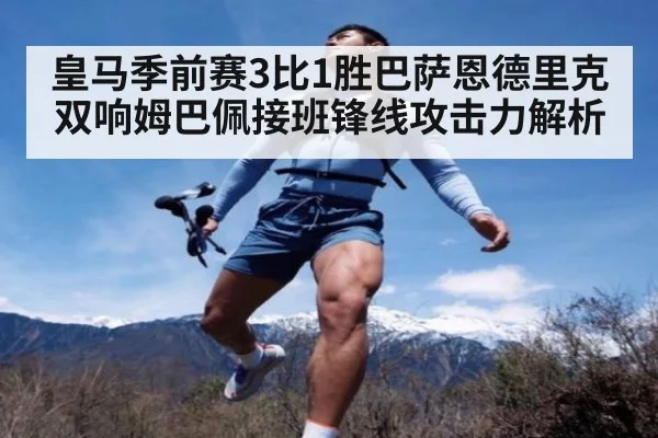 皇马季前赛3比1胜巴萨恩德里克双响姆巴佩接班锋线攻击力解析