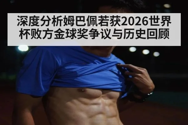 深度分析姆巴佩若获2026世界杯败方金球奖争议与历史回顾
