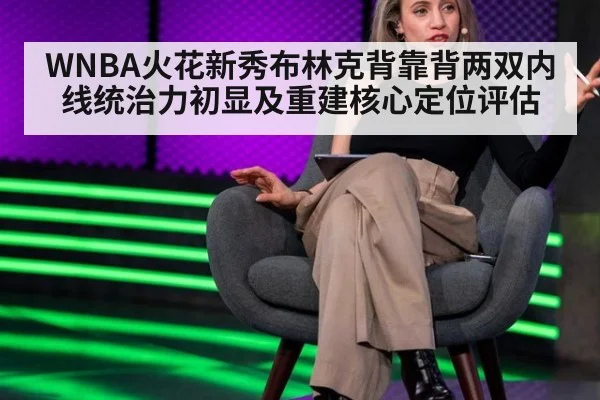 WNBA火花新秀布林克背靠背两双内线统治力初显及重建核心定位评估