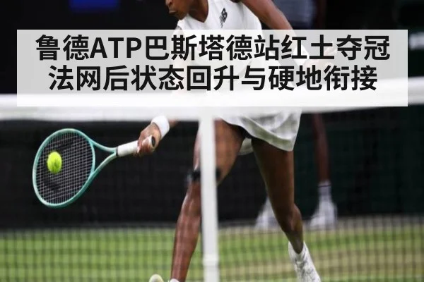 鲁德ATP巴斯塔德站红土夺冠法网后状态回升与硬地衔接