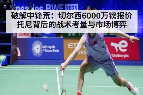 破解中锋荒：切尔西6000万镑报价托尼背后的战术考量与市场博弈